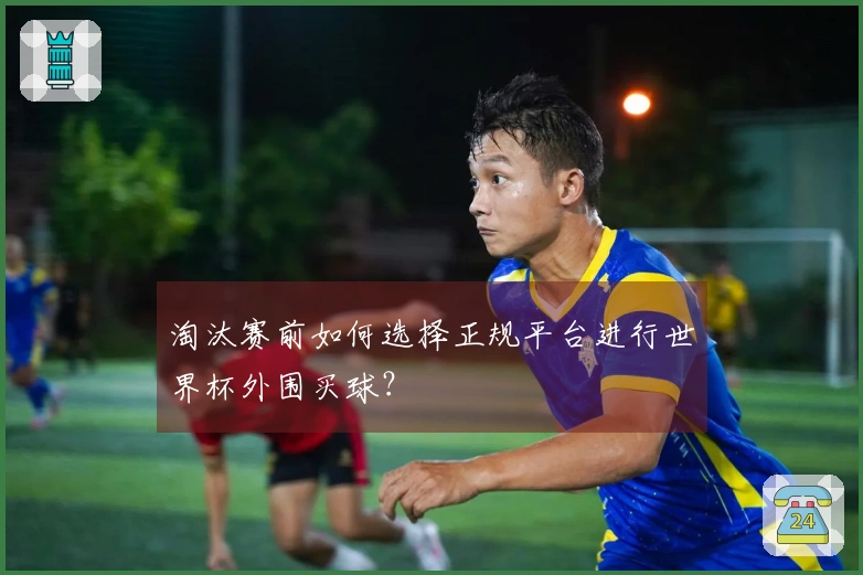 淘汰赛前如何选择正规平台进行世界杯外围买球？