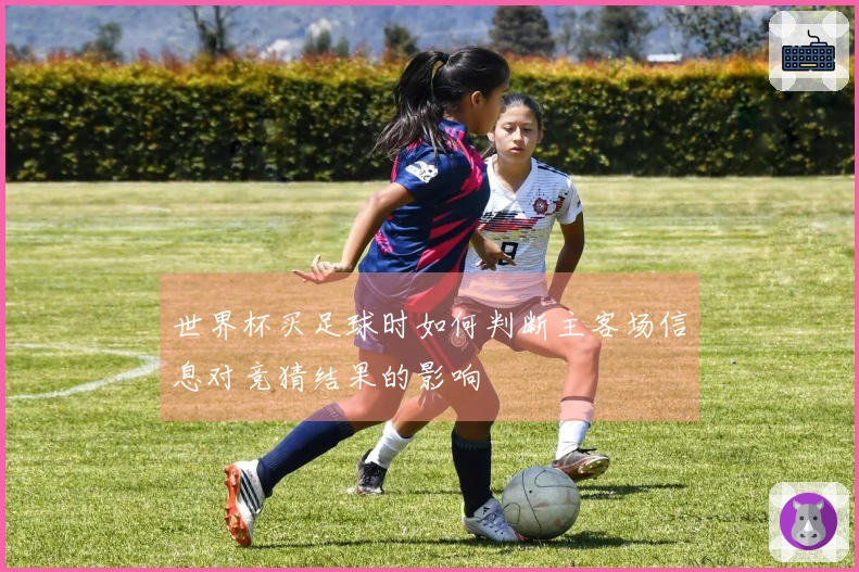 世界杯买足球时如何判断主客场信息对竞猜结果的影响