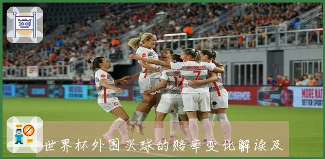 世界杯外围买球的赔率变化解读及如何判断竞彩平台的可靠性