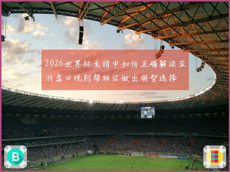 2026世界杯竞猜中如何正确解读亚洲盘口规则帮助你做出明智选择