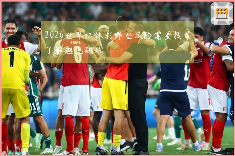 2026世界杯体彩哪些风险需要提前了解避免踩坑