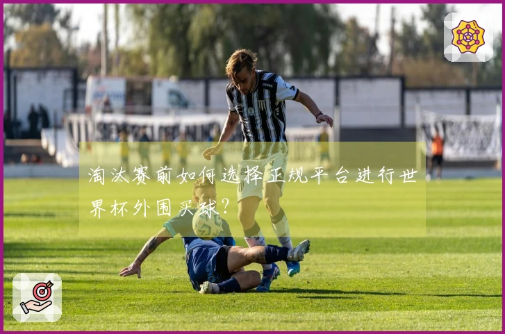 淘汰赛前如何选择正规平台进行世界杯外围买球？